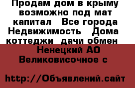 Продам дом в крыму возможно под мат.капитал - Все города Недвижимость » Дома, коттеджи, дачи обмен   . Ненецкий АО,Великовисочное с.